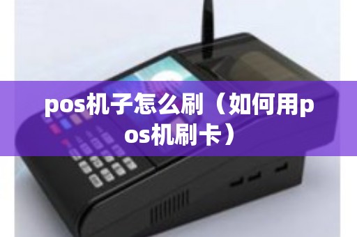 pos机子怎么刷（如何用pos机刷卡）