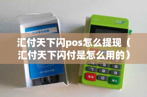 汇付天下闪pos怎么提现（汇付天下闪付是怎么用的）