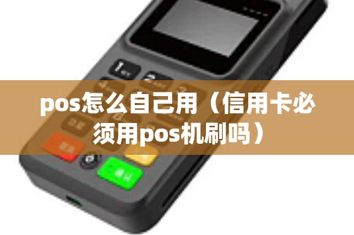 pos怎么自己用（信用卡必须用pos机刷吗）