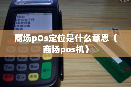 商场pOs定位是什么意思（商场pos机）