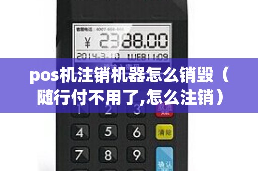 pos机注销机器怎么销毁（随行付不用了,怎么注销）