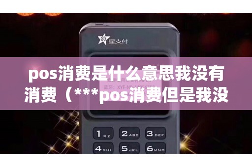 pos消费是什么意思我没有消费（***pos消费但是我没用）