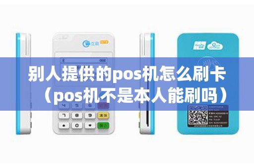别人提供的pos机怎么刷卡（pos机不是本人能刷吗）
