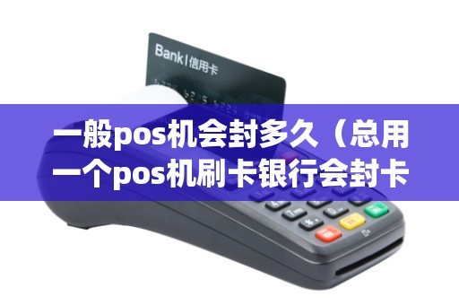 一般pos机会封多久（总用一个pos机刷卡银行会封卡吗）