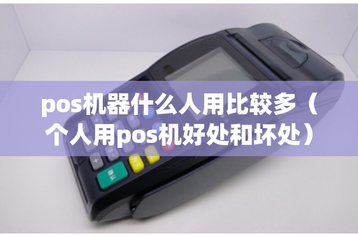 pos机器什么人用比较多（个人用pos机好处和坏处）