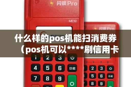 什么样的pos机能扫消费券（pos机可以****刷信用卡吗）