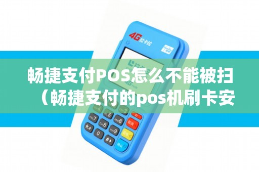 畅捷支付POS怎么不能被扫（畅捷支付的pos机刷卡安全吗）