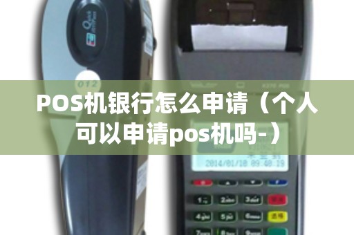 POS机银行怎么申请（个人可以申请pos机吗-）