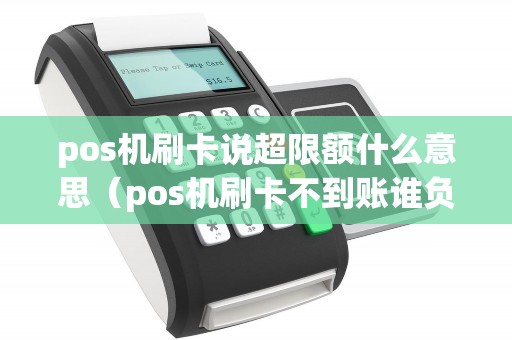 pos机刷卡说超限额什么意思（pos机刷卡不到账谁负责）