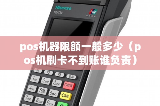 pos机器限额一般多少（pos机刷卡不到账谁负责）