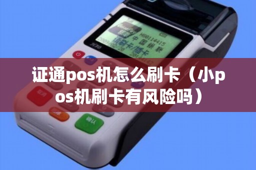 证通pos机怎么刷卡（小pos机刷卡有风险吗）