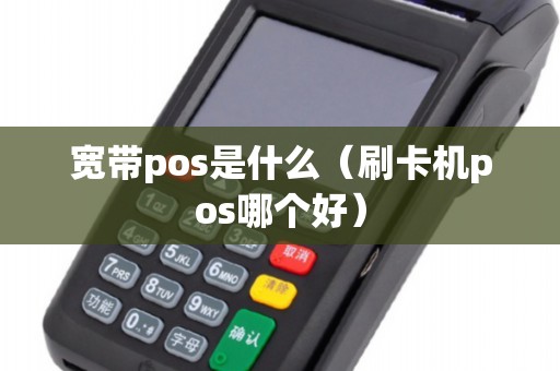 宽带pos是什么（刷卡机pos哪个好）