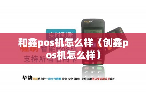 和鑫pos机怎么样（创鑫pos机怎么样）