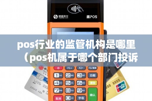pos行业的监管机构是哪里（pos机属于哪个部门投诉）