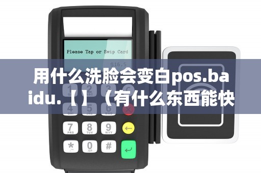 用什么洗脸会变白pos.baidu.【】（有什么东西能快速把脸洗白）