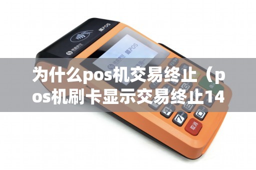 为什么pos机交易终止（pos机刷卡显示交易终止1417）