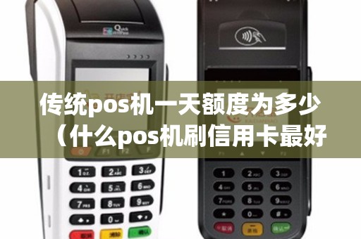 传统pos机一天额度为多少（什么pos机刷信用卡最好）