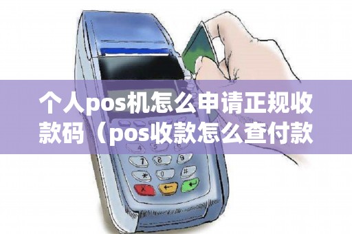 个人pos机怎么申请正规收款码（pos收款怎么查付款人）