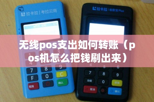 无线pos支出如何转账（pos机怎么把钱刷出来）