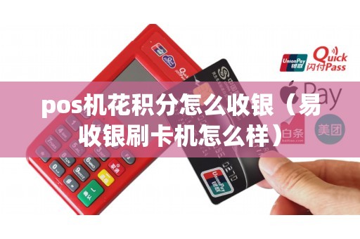 pos机花积分怎么收银（易收银刷卡机怎么样）