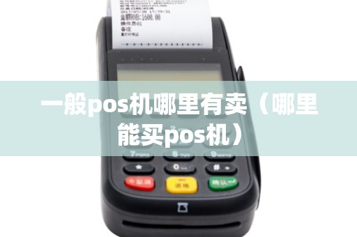 一般pos机哪里有卖（哪里能买pos机）