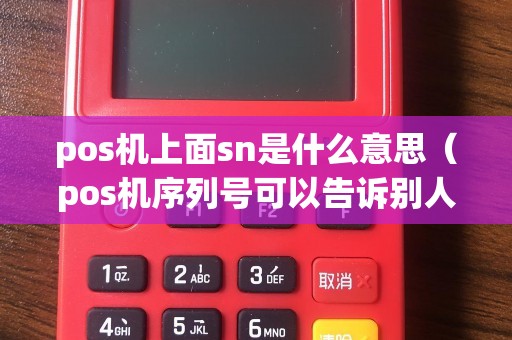 pos机上面sn是什么意思（pos机序列号可以告诉别人吗）
