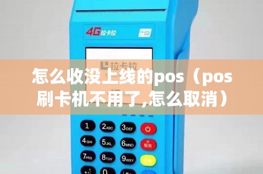 怎么收没上线的pos（pos刷卡机不用了,怎么取消）