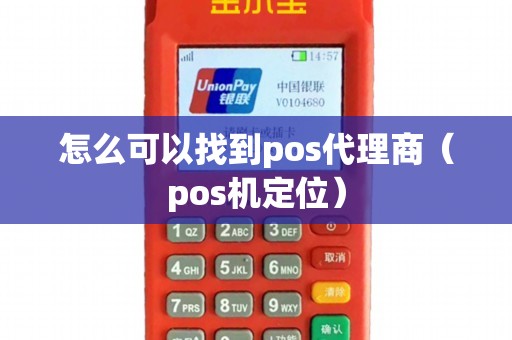 怎么可以找到pos代理商（pos机定位）