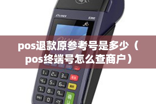 pos退款原参考号是多少（pos终端号怎么查商户）