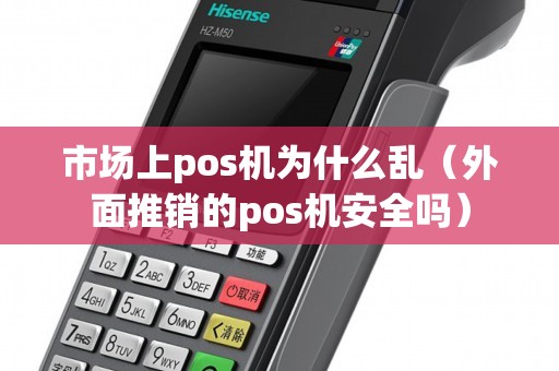 市场上pos机为什么乱（外面推销的pos机安全吗）