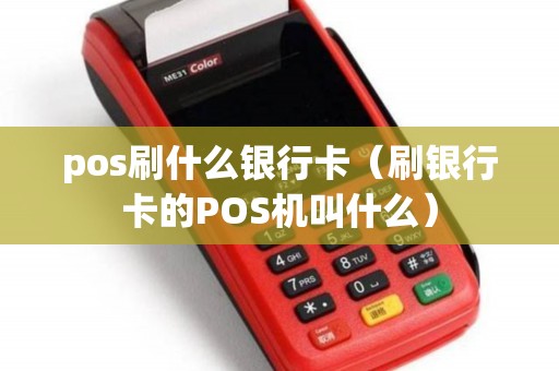 pos刷什么银行卡（刷银行卡的POS机叫什么）
