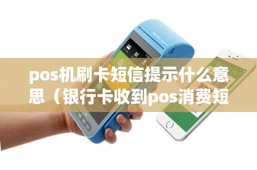 pos机刷卡短信提示什么意思（银行卡收到pos消费短信）