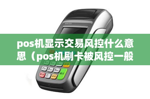 pos机显示交易风控什么意思（pos机刷卡被风控一般怎么解决）