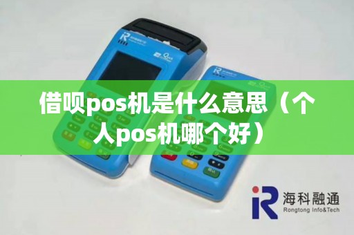 借呗pos机是什么意思（个人pos机哪个好）