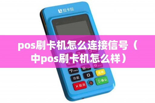 pos刷卡机怎么连接信号（中pos刷卡机怎么样）