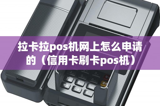 拉卡拉pos机网上怎么申请的（信用卡刷卡pos机）