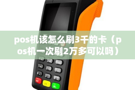 pos机该怎么刷3千的卡（pos机一次刷2万多可以吗）
