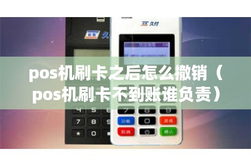 pos机刷卡之后怎么撤销（pos机刷卡不到账谁负责）