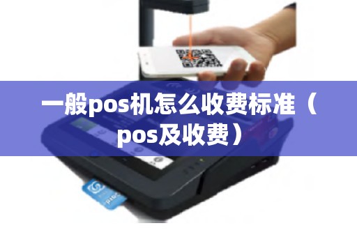 一般pos机怎么收费标准（pos及收费）