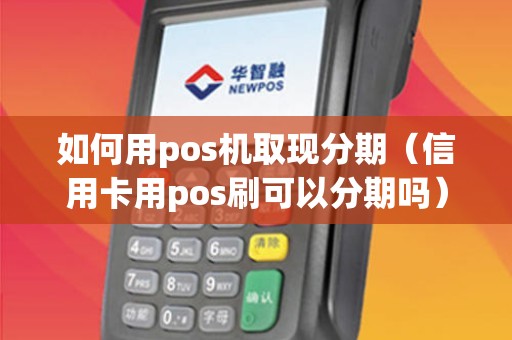 如何用pos机取现分期（信用卡用pos刷可以分期吗）