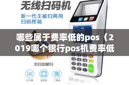 哪些属于费率低的pos（2019哪个银行pos机费率低）