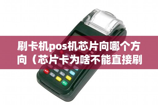 刷卡机pos机芯片向哪个方向（芯片卡为啥不能直接刷pos机）