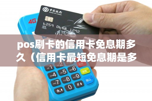 pos刷卡的信用卡免息期多久（信用卡最短免息期是多少天）