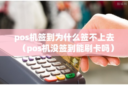 pos机签到为什么签不上去（pos机没签到能刷卡吗）