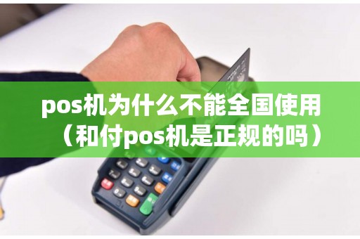 pos机为什么不能全国使用（和付pos机是正规的吗）