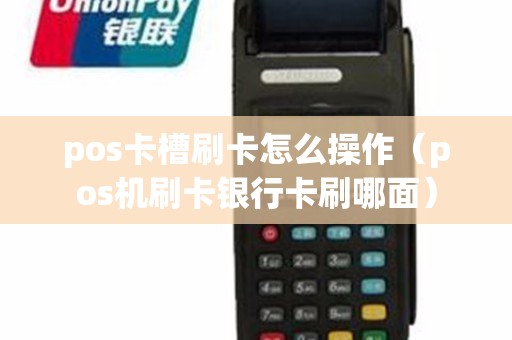 pos卡槽刷卡怎么操作（pos机刷卡银行卡刷哪面）