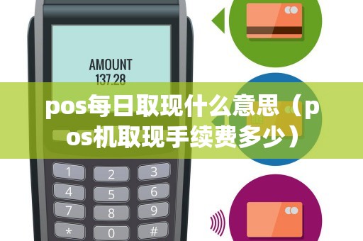 pos每日取现什么意思（pos机取现手续费多少）