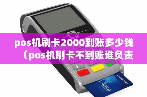 pos机刷卡2000到账多少钱（pos机刷卡不到账谁负责）