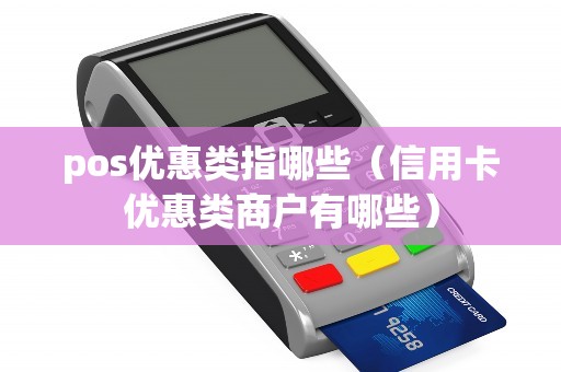 pos优惠类指哪些（信用卡优惠类商户有哪些）