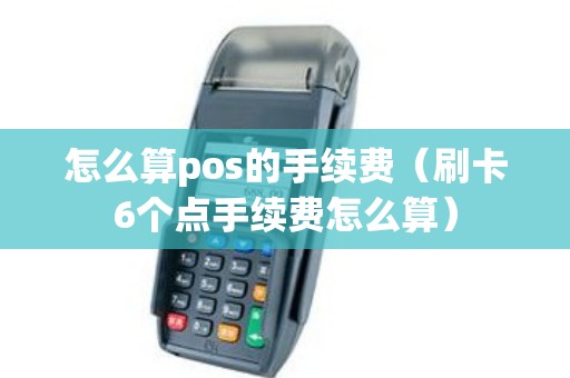 怎么算pos的手续费（刷卡6个点手续费怎么算）